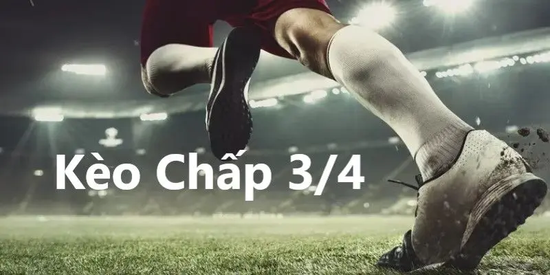 Kèo Chấp 3/4 Là Gì? Cách Đọc Kèo Và Chiến Thuật Dễ Thắng